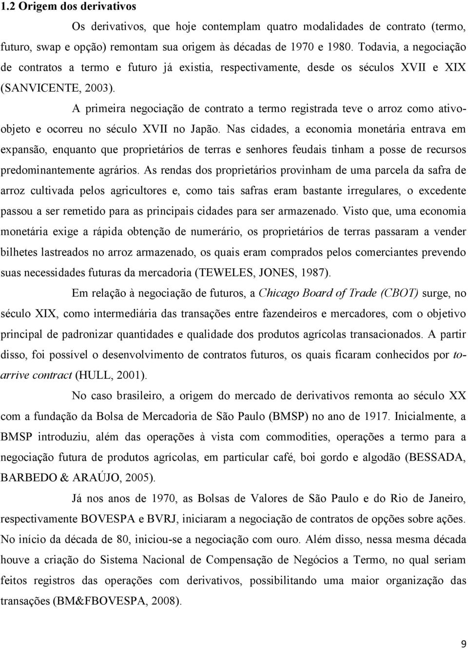 A primeira negociação de contrato a termo registrada teve o arroz como ativoobjeto e ocorreu no século XVII no Japão.