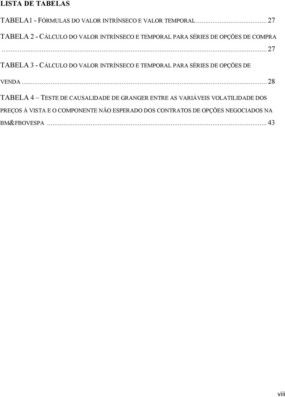 .. 27 TABELA 3 - CÁLCULO DO VALOR INTRÍNSECO E TEMPORAL PARA SÉRIES DE OPÇÕES DE VENDA.