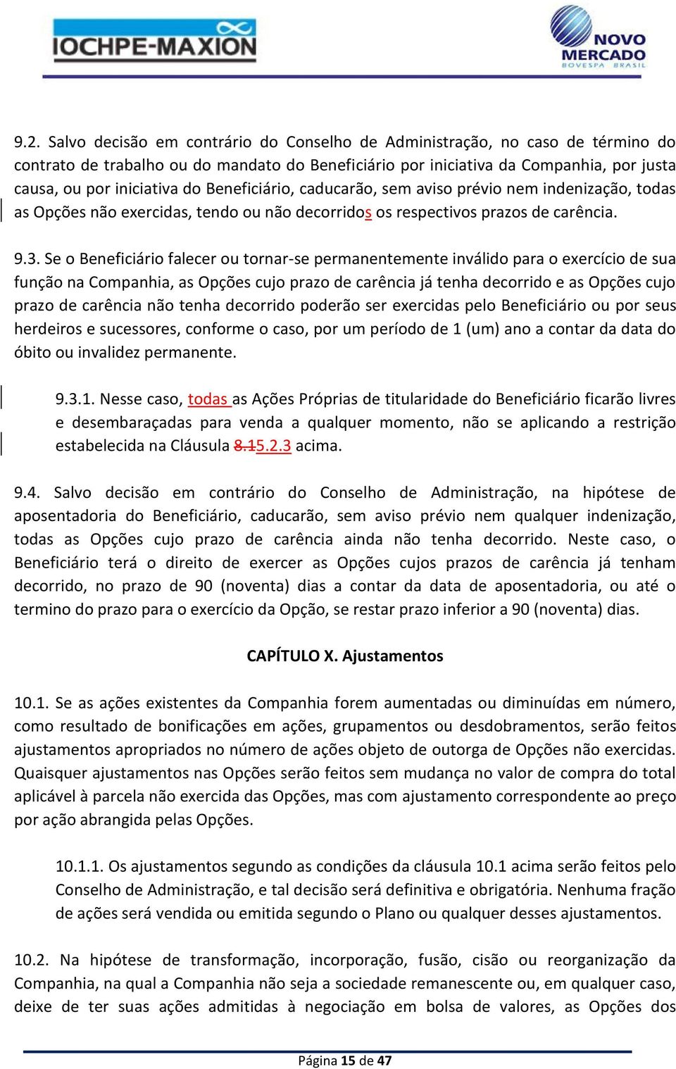 Se o Beneficiário falecer ou tornar-se permanentemente inválido para o exercício de sua função na Companhia, as Opções cujo prazo de carência já tenha decorrido e as Opções cujo prazo de carência não