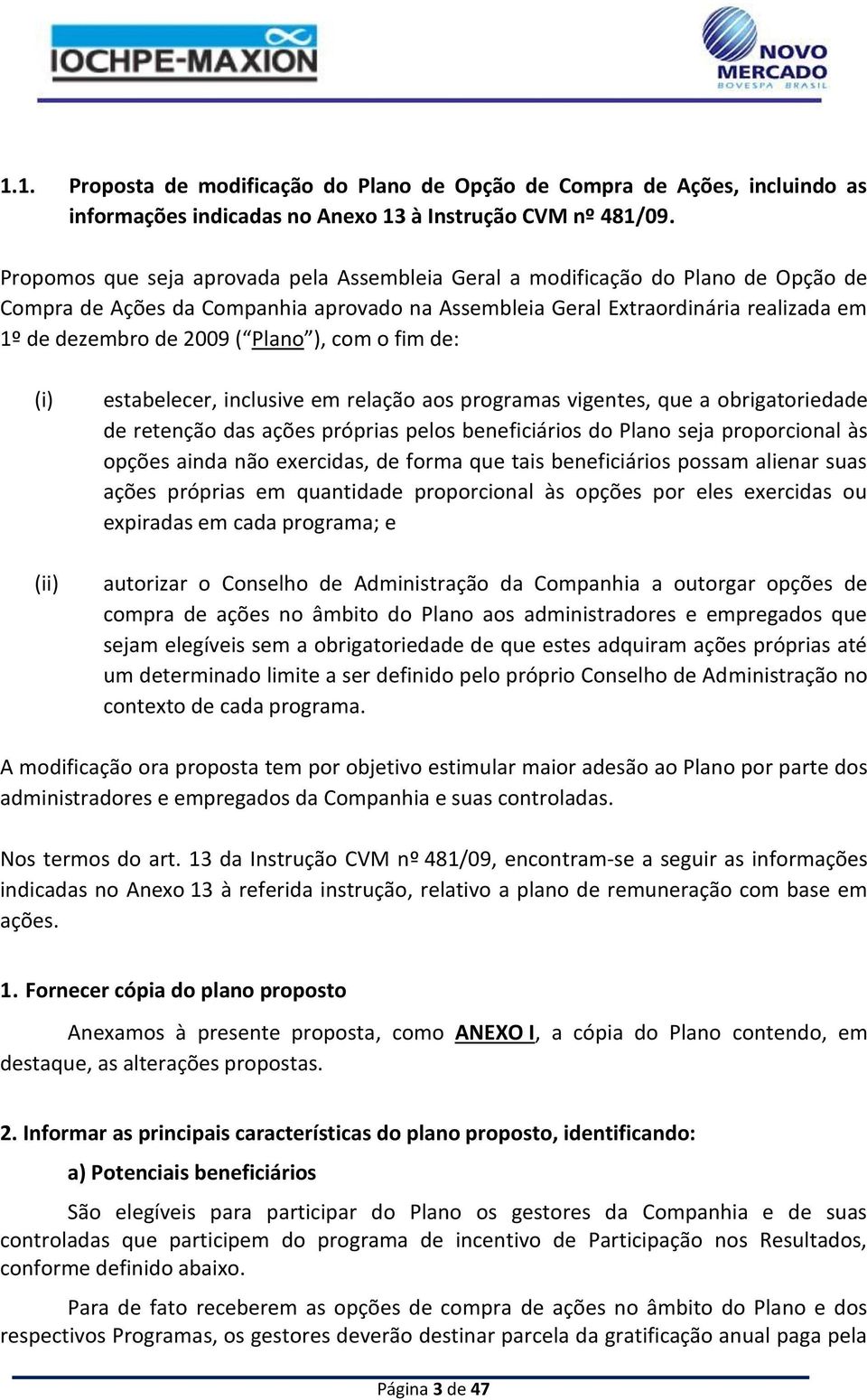 Plano ), com o fim de: (i) (ii) estabelecer, inclusive em relação aos programas vigentes, que a obrigatoriedade de retenção das ações próprias pelos beneficiários do Plano seja proporcional às opções