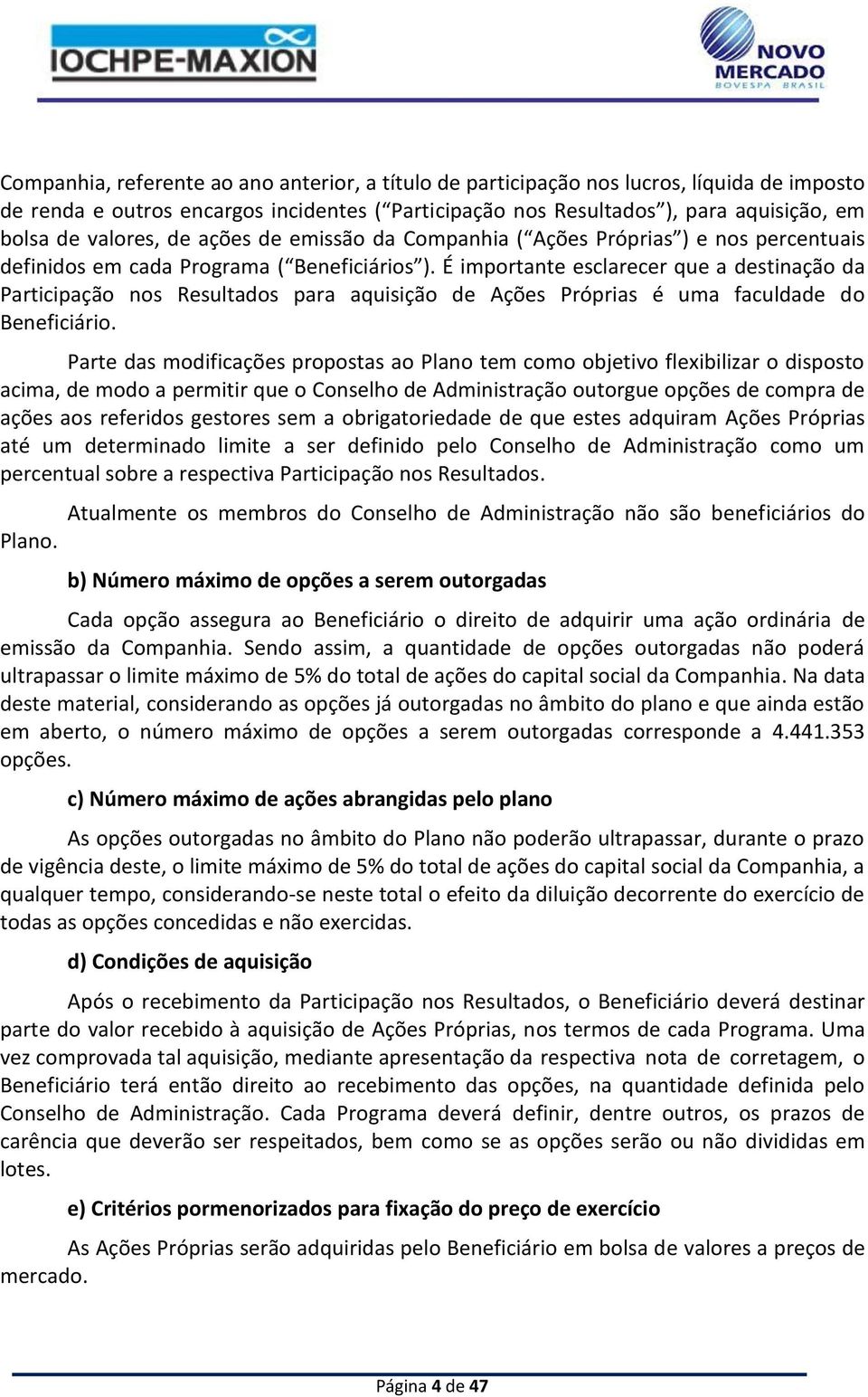 É importante esclarecer que a destinação da Participação nos Resultados para aquisição de Ações Próprias é uma faculdade do Beneficiário.