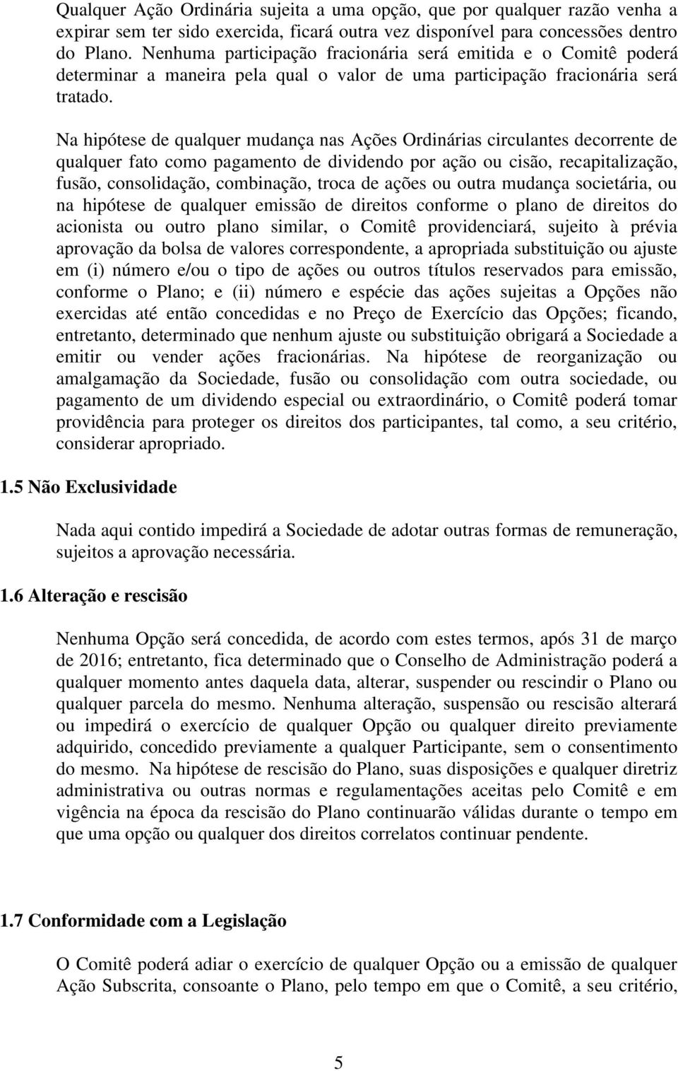 Na hipótese de qualquer mudança nas Ações Ordinárias circulantes decorrente de qualquer fato como pagamento de dividendo por ação ou cisão, recapitalização, fusão, consolidação, combinação, troca de