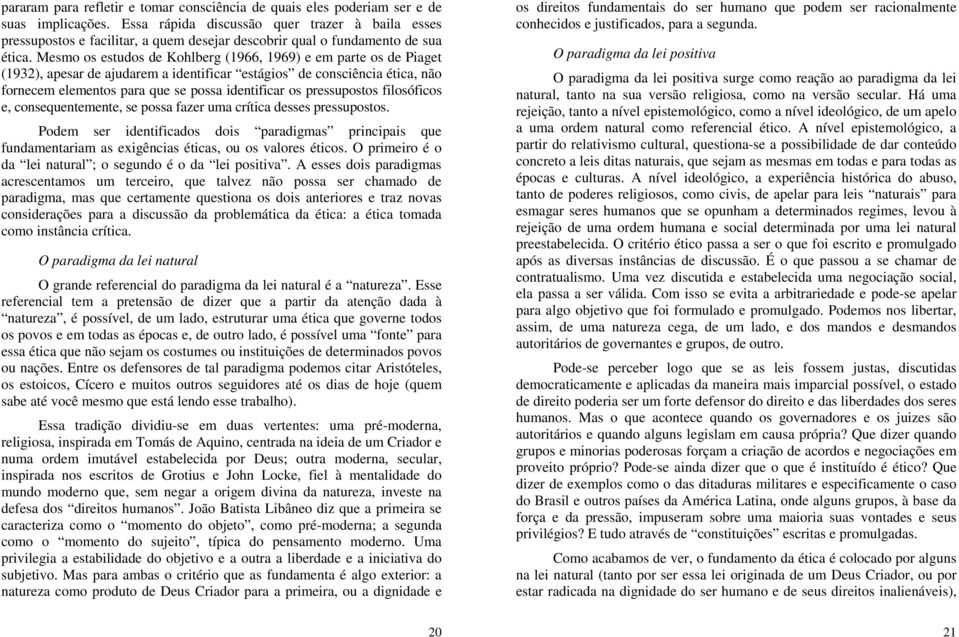 Mesmo os estudos de Kohlberg (1966, 1969) e em parte os de Piaget (1932), apesar de ajudarem a identificar estágios de consciência ética, não fornecem elementos para que se possa identificar os