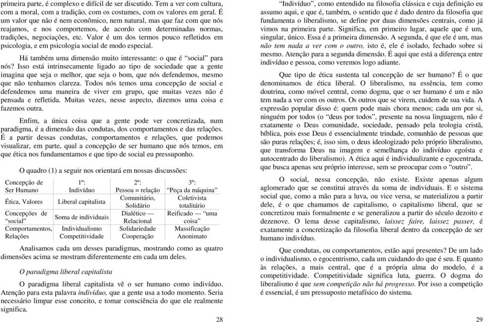 Valor é um dos termos pouco refletidos em psicologia, e em psicologia social de modo especial. Há também uma dimensão muito interessante: o que é social para nós?