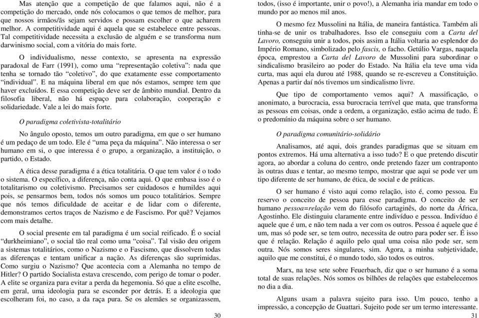 O individualismo, nesse contexto, se apresenta na expressão paradoxal de Farr (1991), como uma representação coletiva : nada que tenha se tornado tão coletivo, do que exatamente esse comportamento