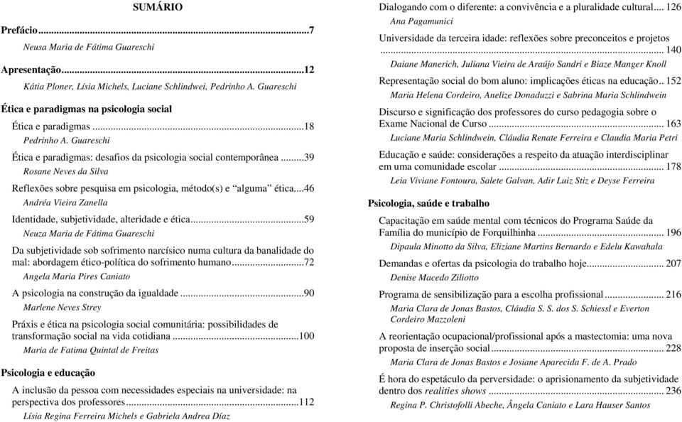 ..39 Rosane Neves da Silva Reflexões sobre pesquisa em psicologia, método(s) e alguma ética...46 Andréa Vieira Zanella Identidade, subjetividade, alteridade e ética.