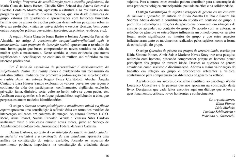 públicas desenvolvam pesquisas sobre as diversas profissões, visitas às universidades e escolas técnicas, bem como outras ocupações práticas que existem (pedreiro, carpinteiro, vendedor, etc.).