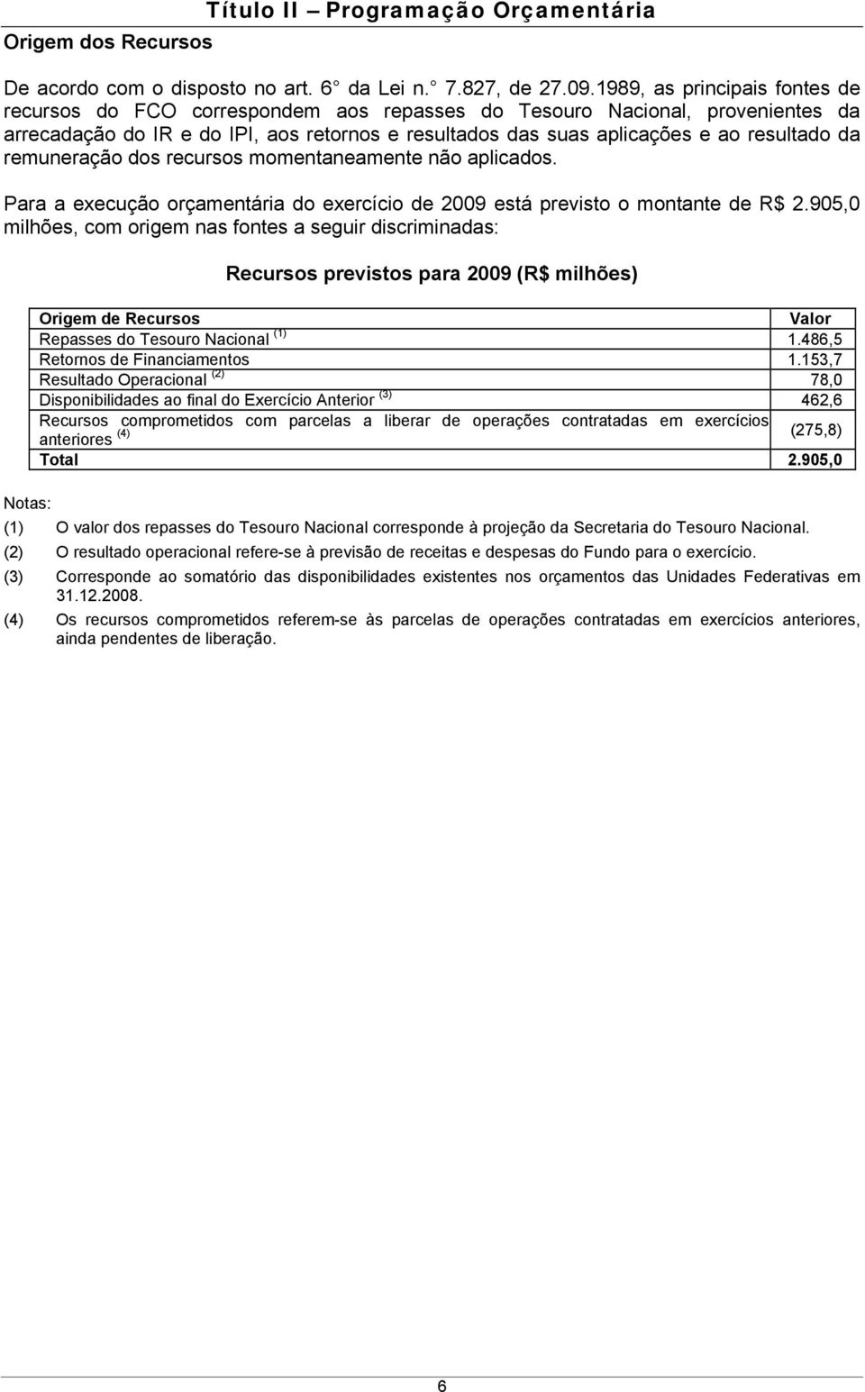 da remuneração dos recursos momentaneamente não aplicados. Para a execução orçamentária do exercício de 2009 está previsto o montante de R$ 2.