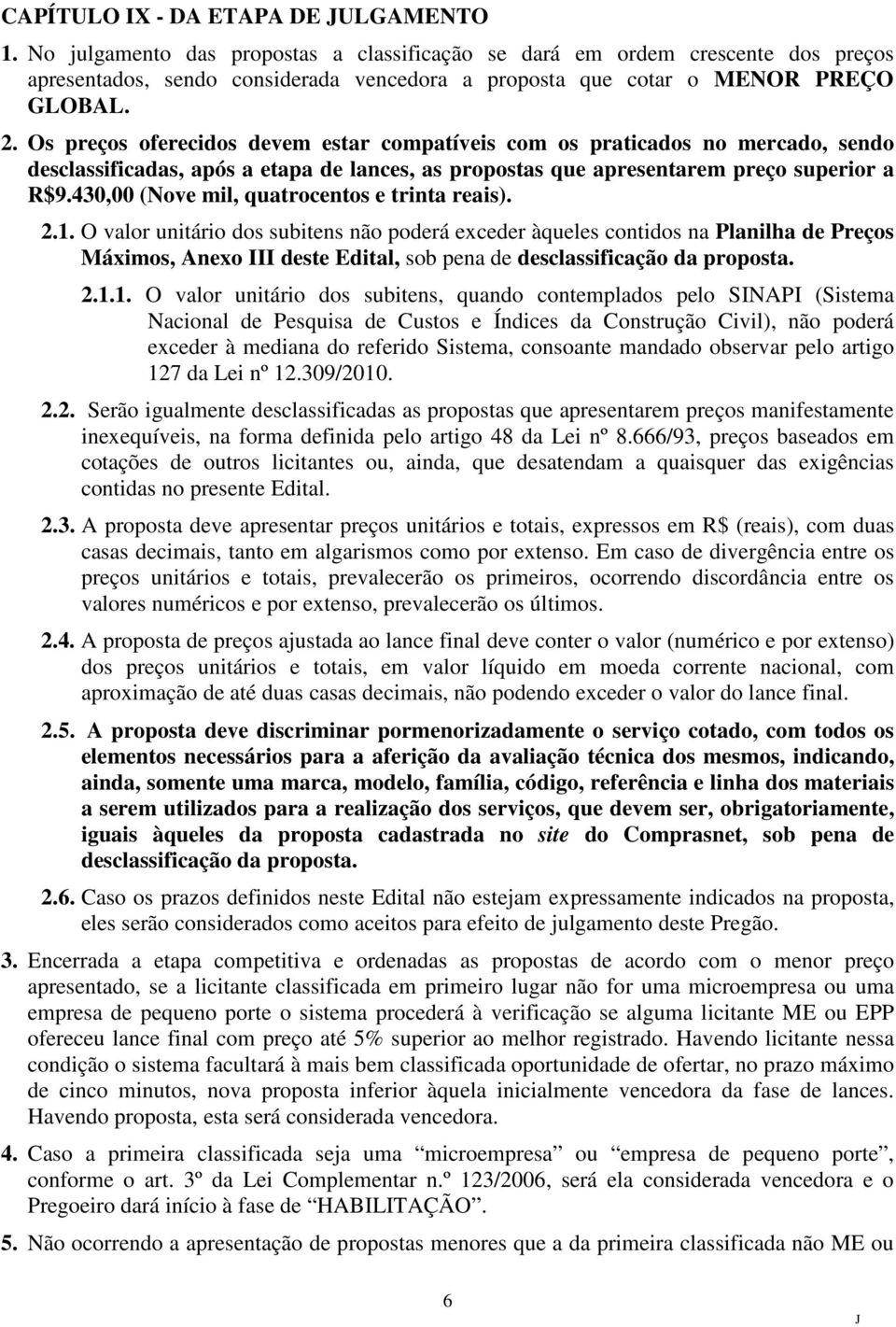 Os preços oferecidos devem estar compatíveis com os praticados no mercado, sendo desclassificadas, após a etapa de lances, as propostas que apresentarem preço superior a R$9.