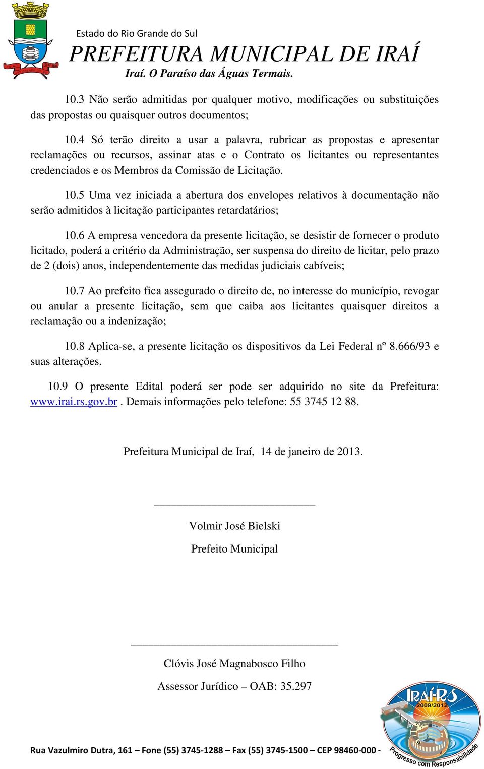 Licitação. 10.5 Uma vez iniciada a abertura dos envelopes relativos à documentação não serão admitidos à licitação participantes retardatários; 10.