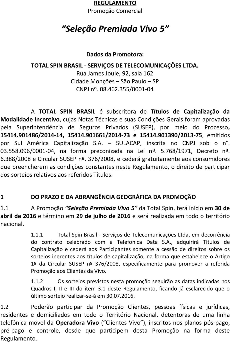 Privados (SUSEP), por meio do Processo, 15414.901486/2014-14, 15414.901661/2014-73 e 15414.901390/2013-75, emitidos por Sul América Capitalização S.A. SULACAP, inscrita no CNPJ sob o n. 03.558.