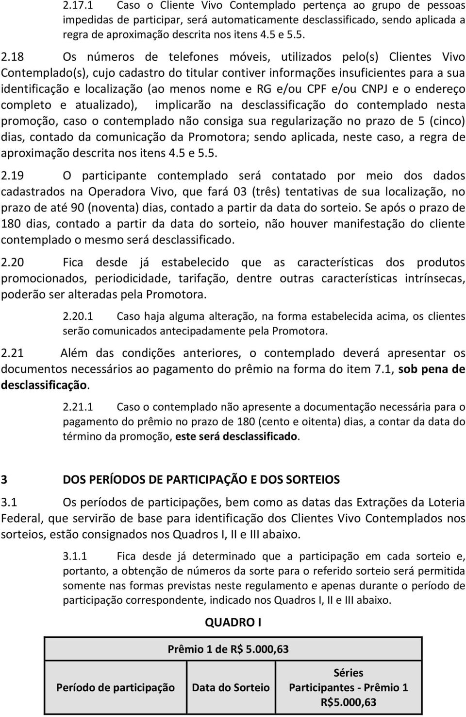 RG e/ou CPF e/ou CNPJ e o endereço completo e atualizado), implicarão na desclassificação do contemplado nesta promoção, caso o contemplado não consiga sua regularização no prazo de 5 (cinco) dias,