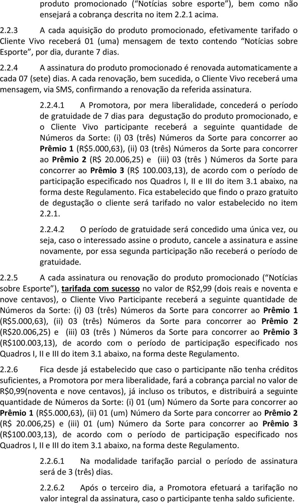 A cada renovação, bem sucedida, o Cliente Vivo receberá uma mensagem, via SMS, confirmando a renovação da referida assinatura. 2.2.4.