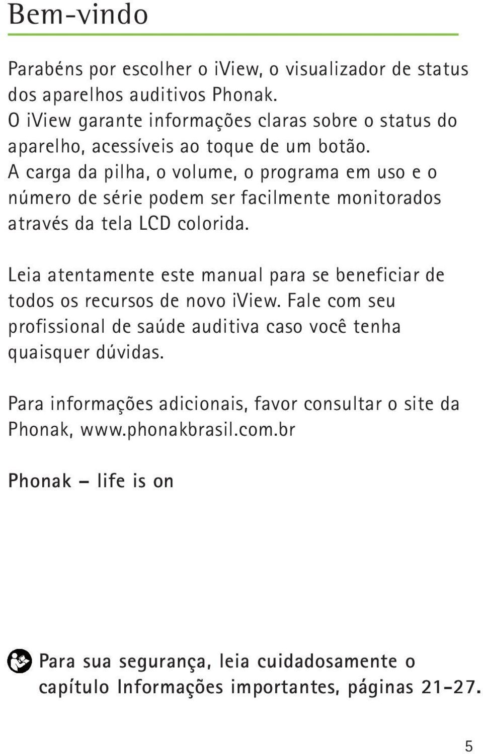 A carga da pilha, o volume, o programa em uso e o número de série podem ser facilmente monitorados através da tela LCD colorida.