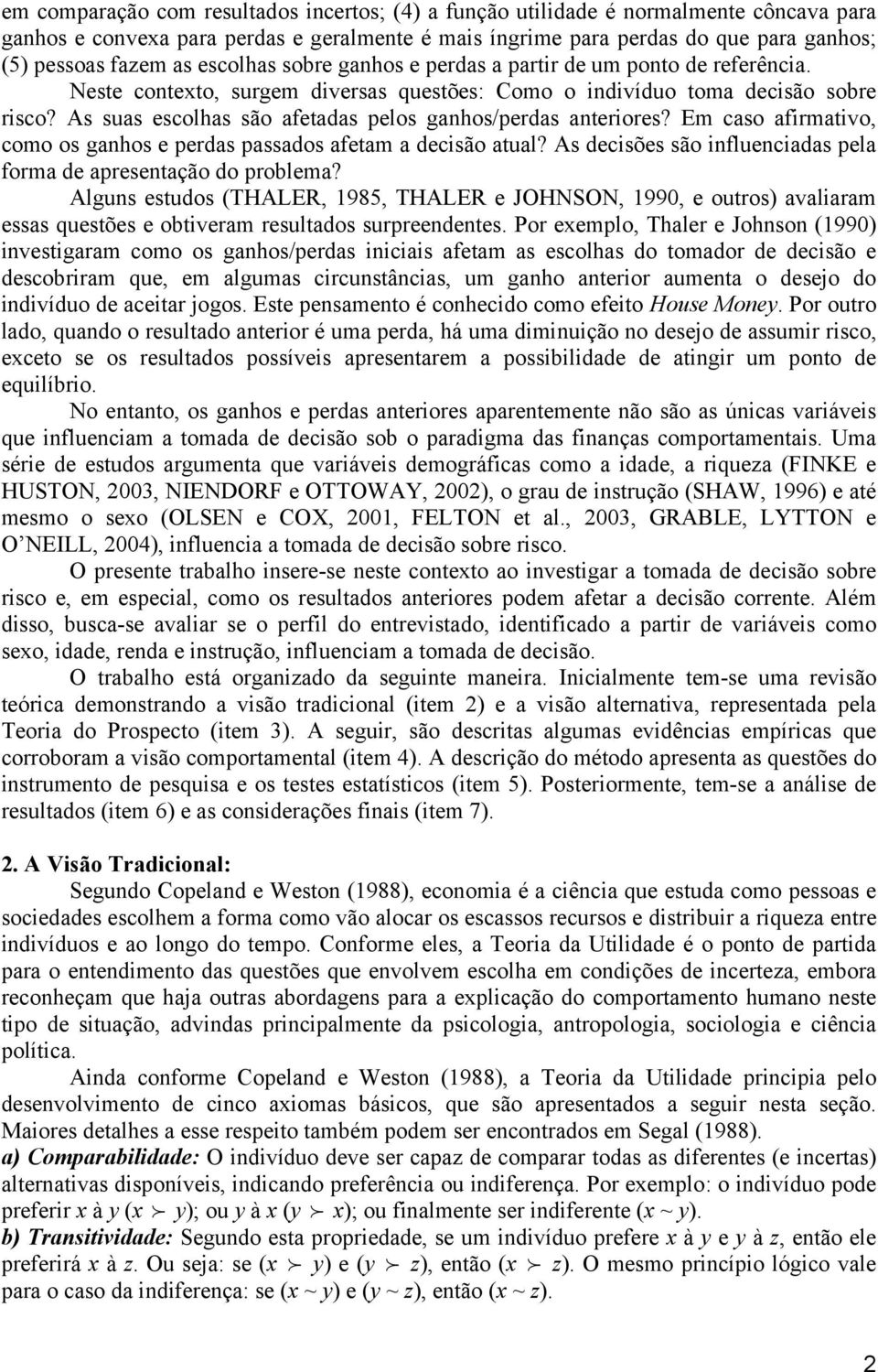 As suas escolhas são afetadas pelos ganhos/perdas anteriores? Em caso afirmativo, como os ganhos e perdas passados afetam a decisão atual?