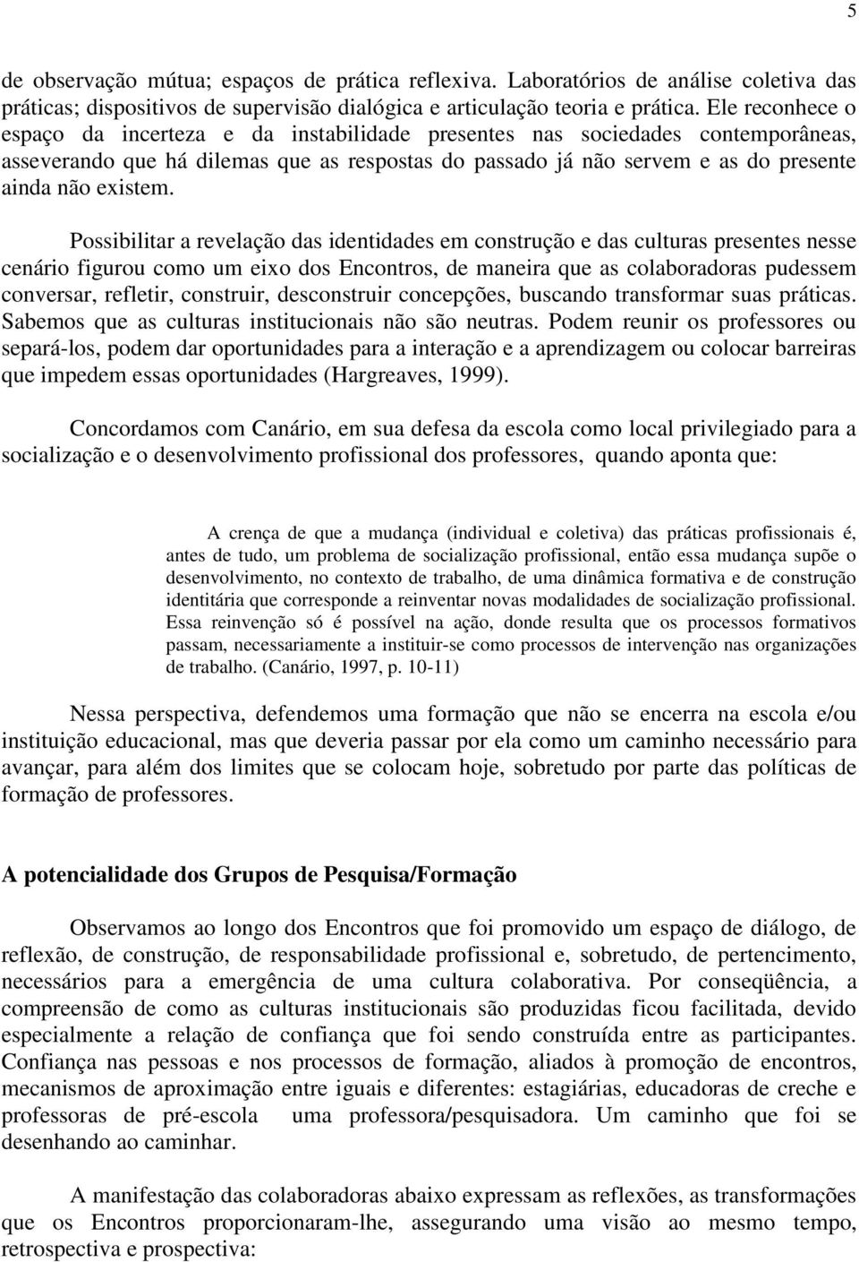 Possibilitar a revelação das identidades em construção e das culturas presentes nesse cenário figurou como um eixo dos Encontros, de maneira que as colaboradoras pudessem conversar, refletir,