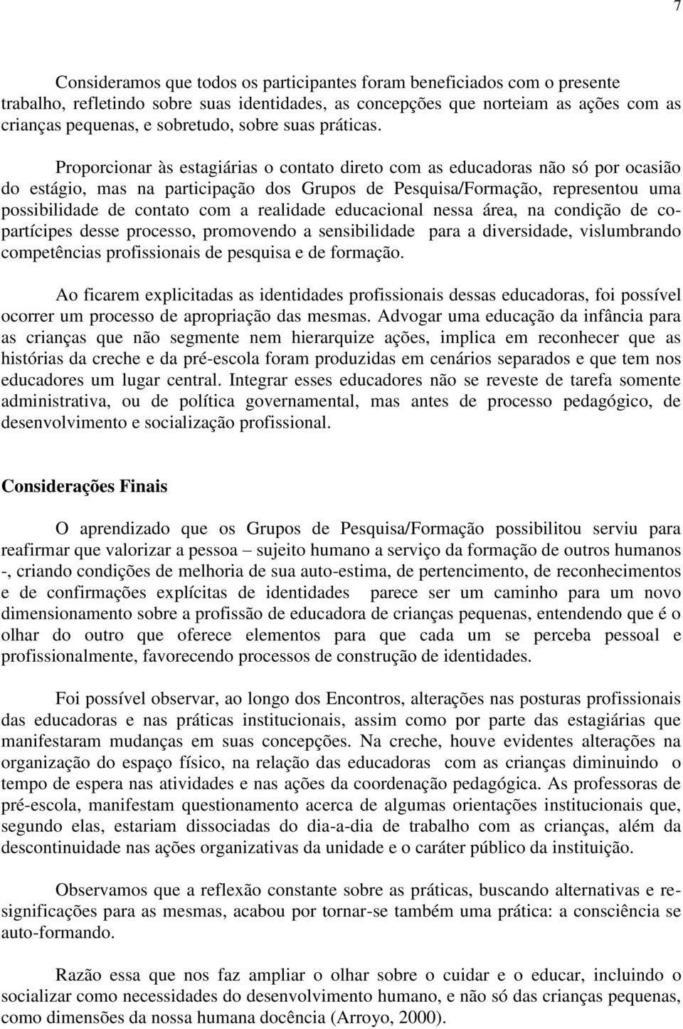 Proporcionar às estagiárias o contato direto com as educadoras não só por ocasião do estágio, mas na participação dos Grupos de Pesquisa/Formação, representou uma possibilidade de contato com a