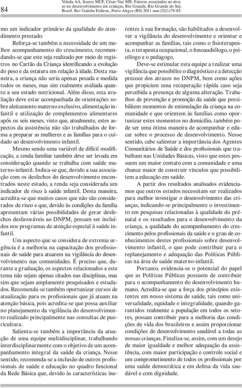 estatura em relação à idade. Desta maneira, a criança não seria apenas pesada e medida todos os meses, mas sim realmente avaliada quanto a seu estado nutricional.