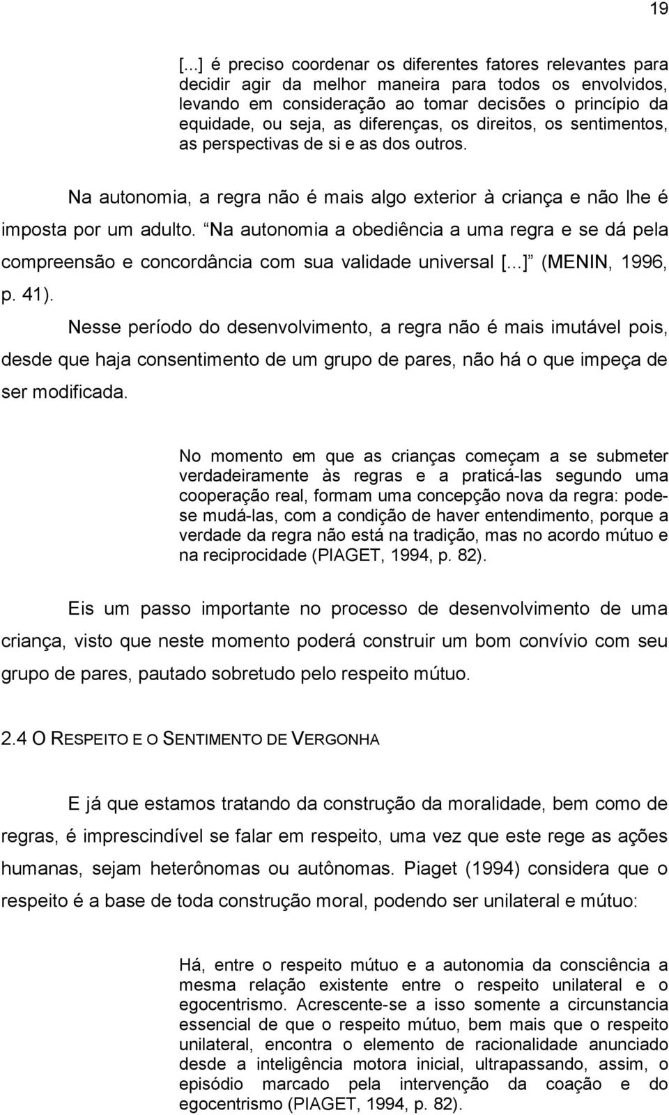 Na autonomia a obediência a uma regra e se dá pela compreensão e concordância com sua validade universal [...] (MENIN, 1996, p. 41).