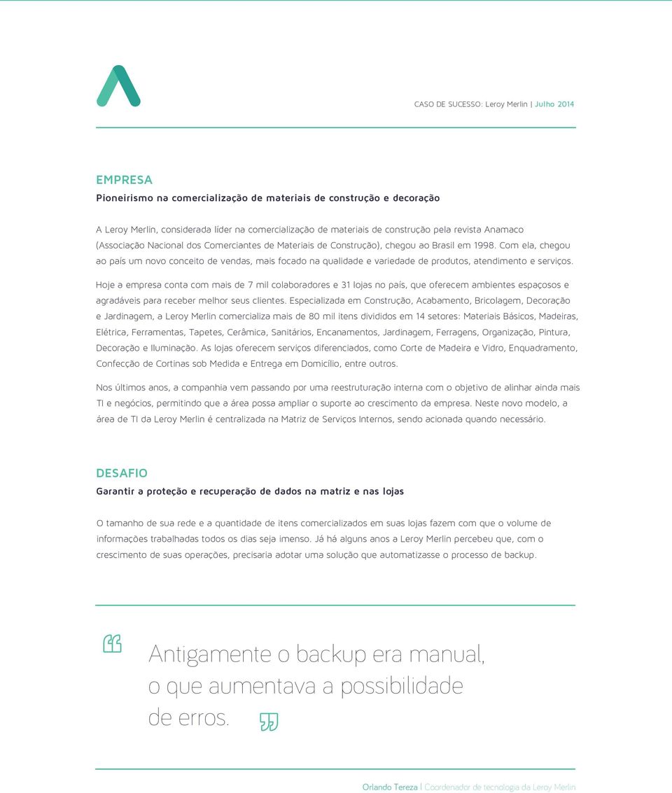 Hoje a empresa conta com mais de 7 mil colaboradores e 31 lojas no país, que oferecem ambientes espaçosos e agradáveis para receber melhor seus clientes.