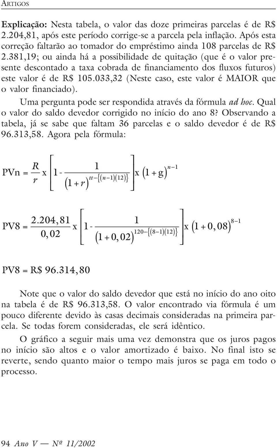 381,19; ou ainda há a possibilidade de quitação (que é o valor presente descontado a taxa cobrada de financiamento dos fluxos futuros) este valor é de 105.