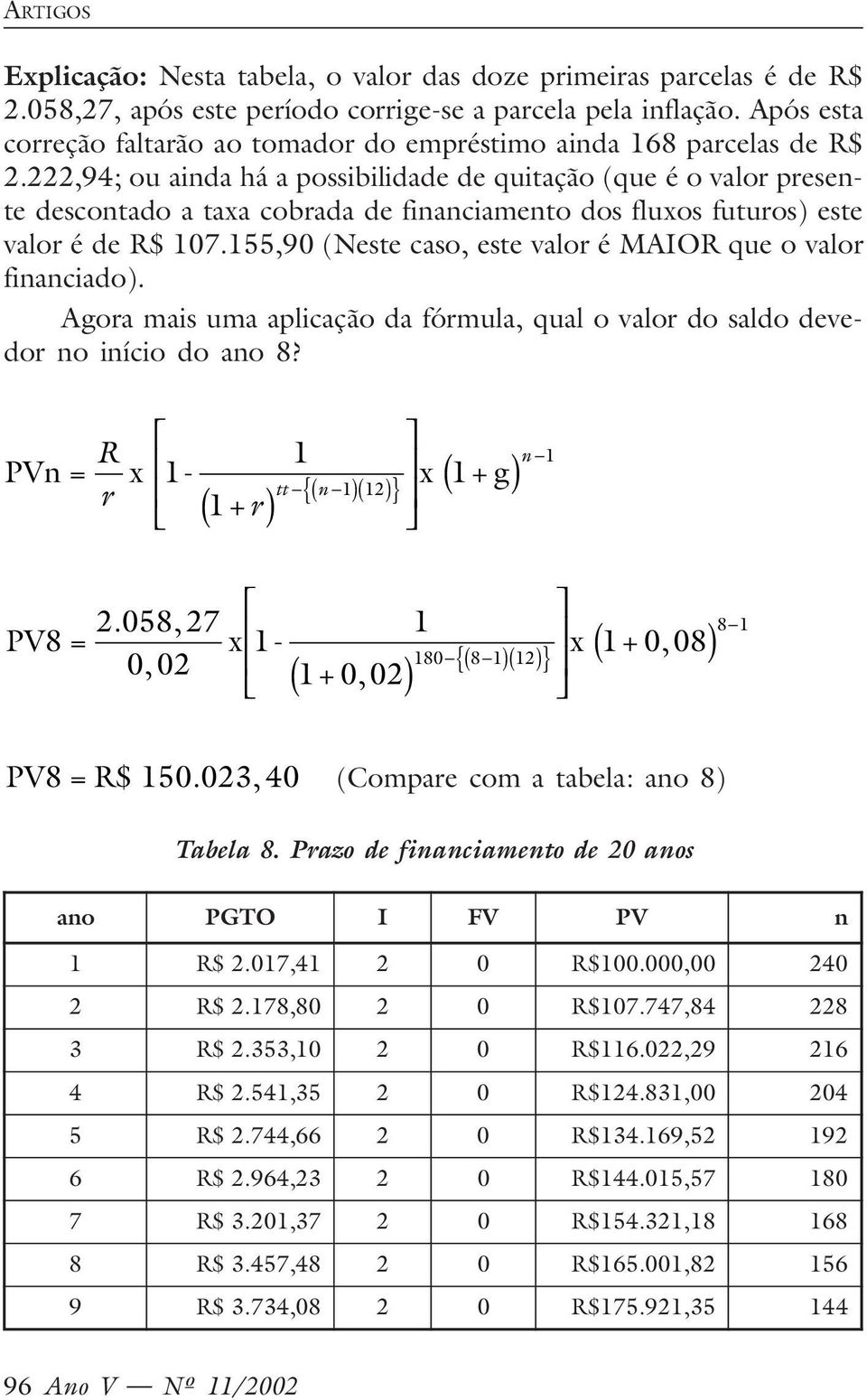 222,94; ou ainda há a possibilidade de quitação (que é o valor presente descontado a taxa cobrada de financiamento dos fluxos futuros) este valor é de 107.