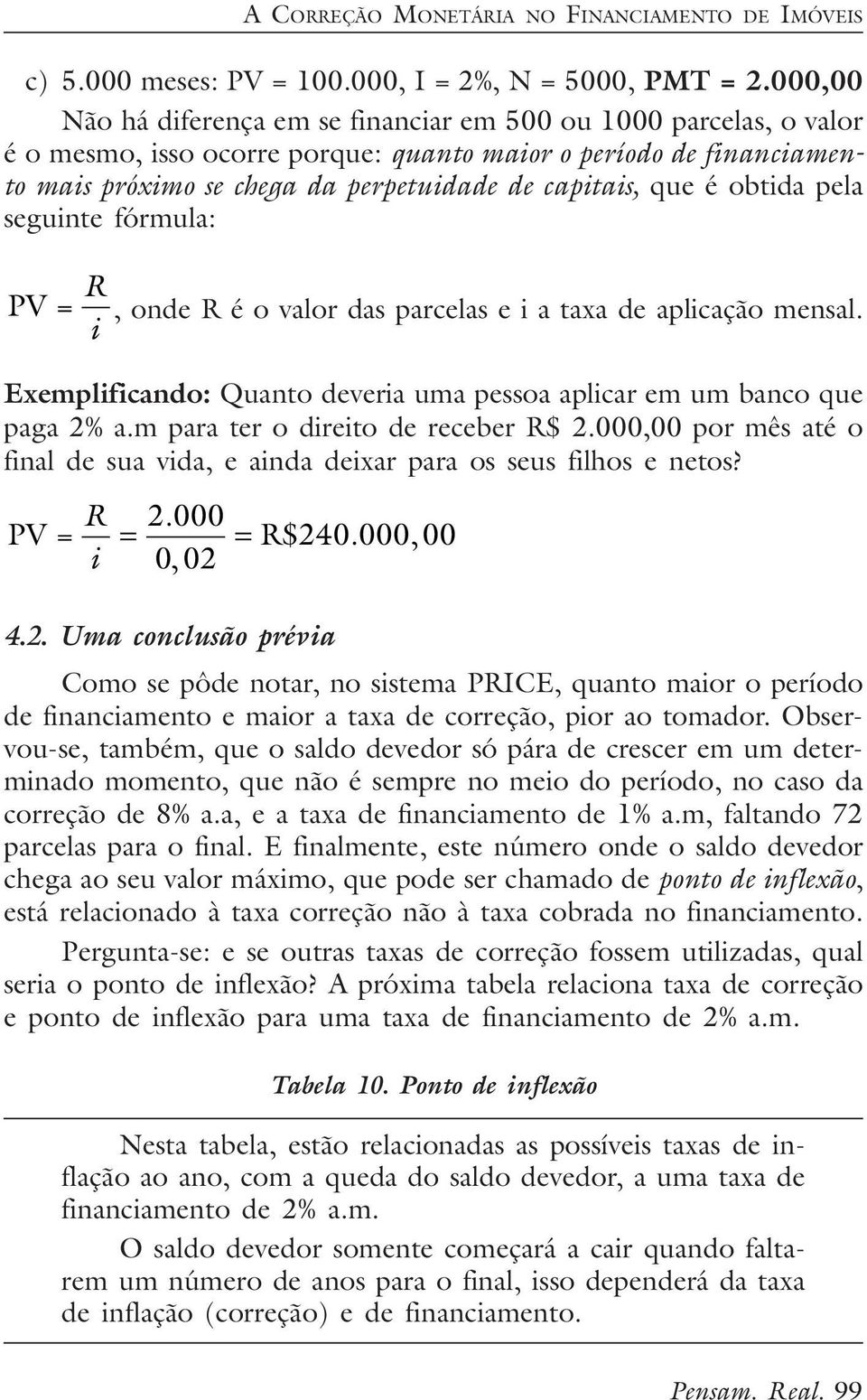 é obtida pela seguinte fórmula: PV = R i, onde R é o valor das parcelas e i a taxa de aplicação mensal. Exemplificando: Quanto deveria uma pessoa aplicar em um banco que paga 2% a.