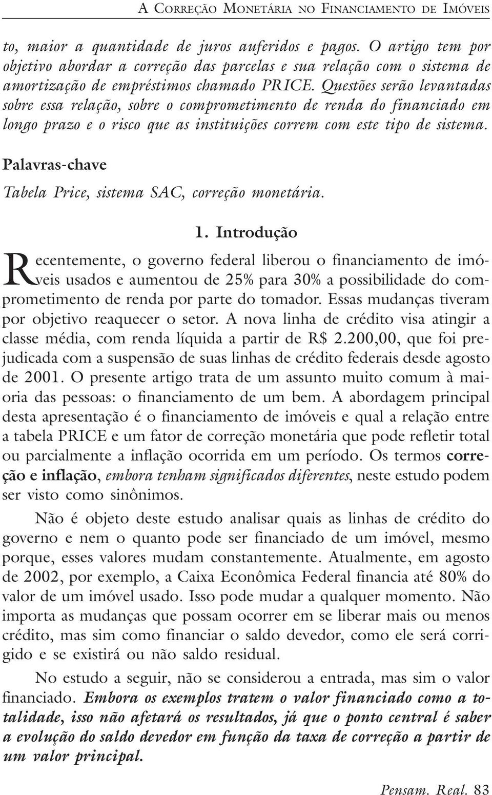 Questões serão levantadas sobre essa relação, sobre o comprometimento de renda do financiado em longo prazo e o risco que as instituições correm com este tipo de sistema.