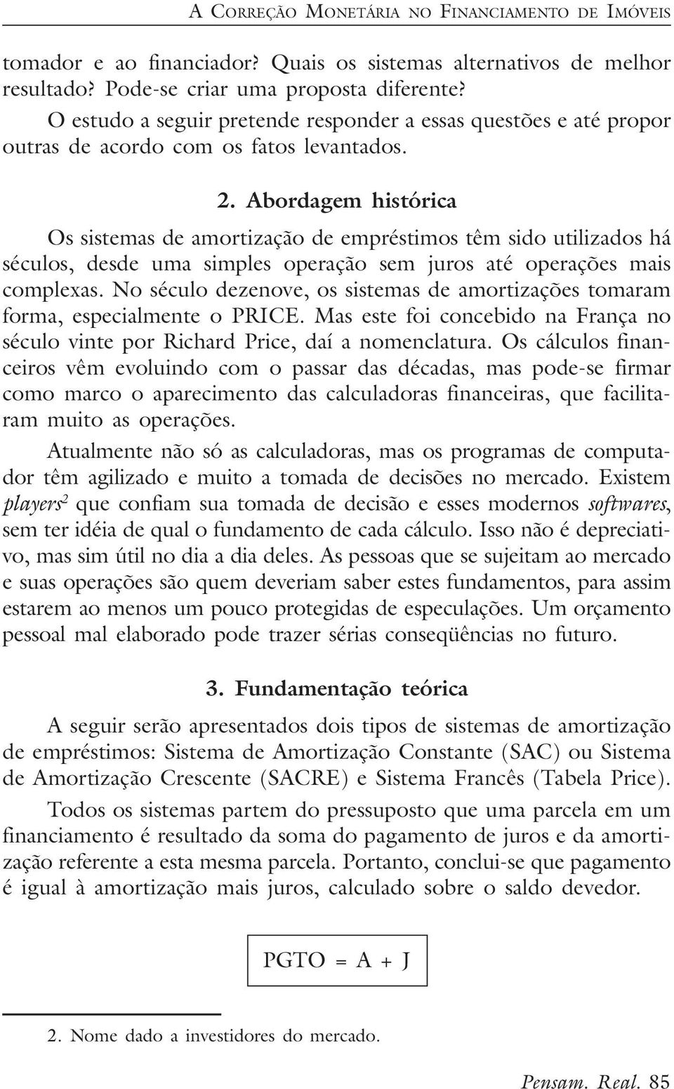 Abordagem histórica Os sistemas de amortização de empréstimos têm sido utilizados há séculos, desde uma simples operação sem juros até operações mais complexas.