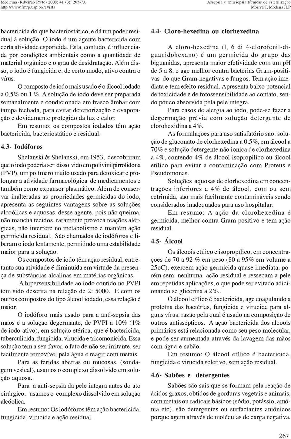 Além disso, o iodo é fungicida e, de certo modo, ativo contra o vírus. O composto de iodo mais usado é o álcool iodado a 0,5% ou 1 %.