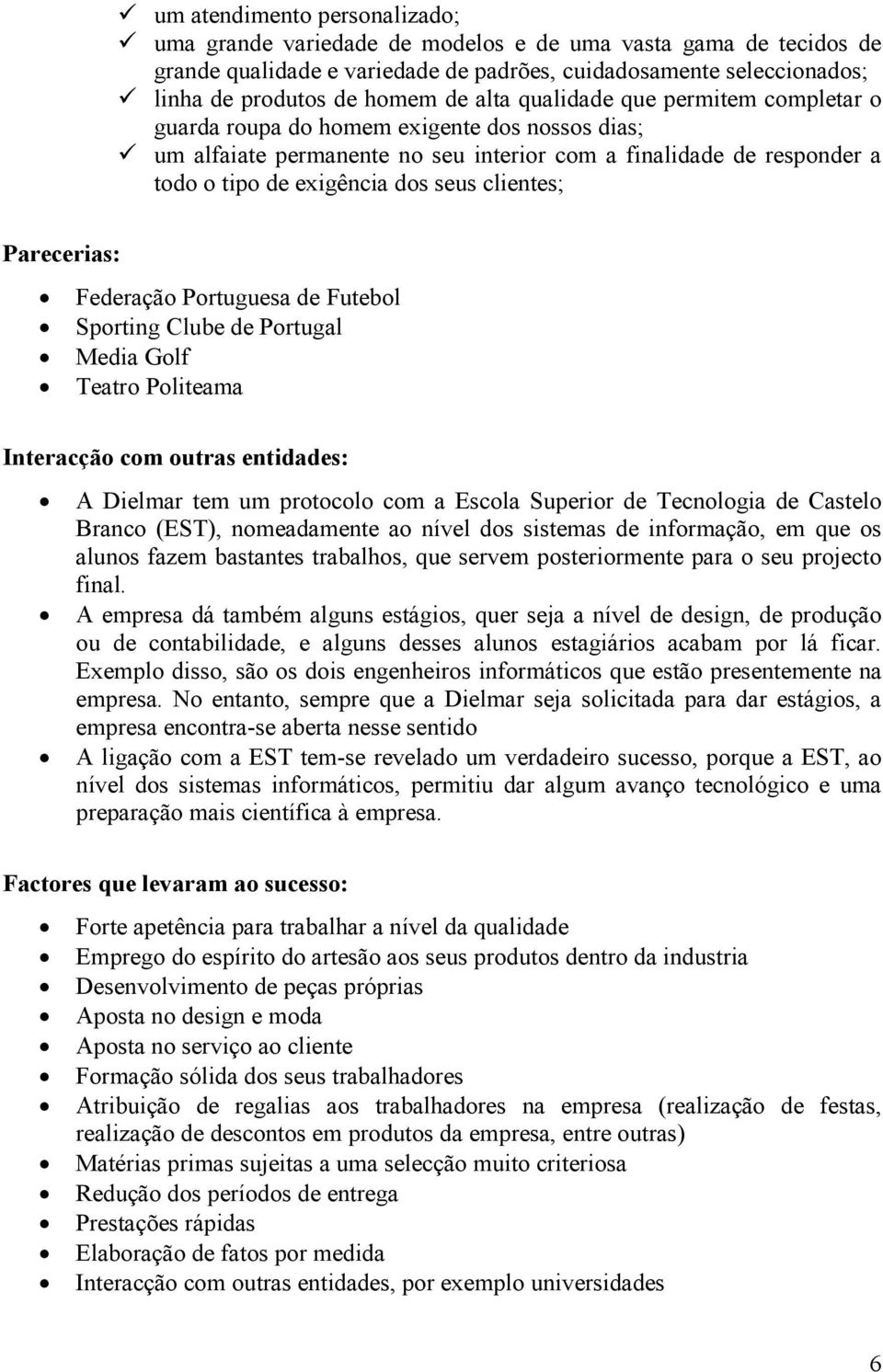 clientes; Parecerias: Federação Portuguesa de Futebol Sporting Clube de Portugal Media Golf Teatro Politeama Interacção com outras entidades: A Dielmar tem um protocolo com a Escola Superior de