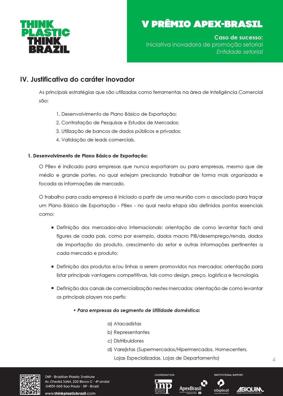 Desenvolvimento de Plano Básico de Exportação: O PBex é indicado para empresas que nunca exportaram ou para empresas, mesmo que de médio e grande portes, no qual estejam precisando trabalhar de forma