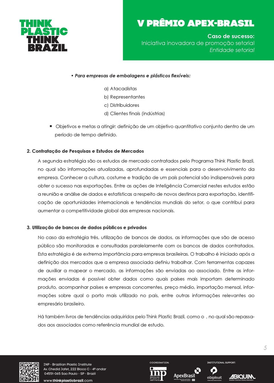 Contratação de Pesquisas e Estudos de Mercados A segunda estratégia são os estudos de mercado contratados pelo Programa Think Plastic Brazil, no qual são informações atualizadas, aprofundadas e