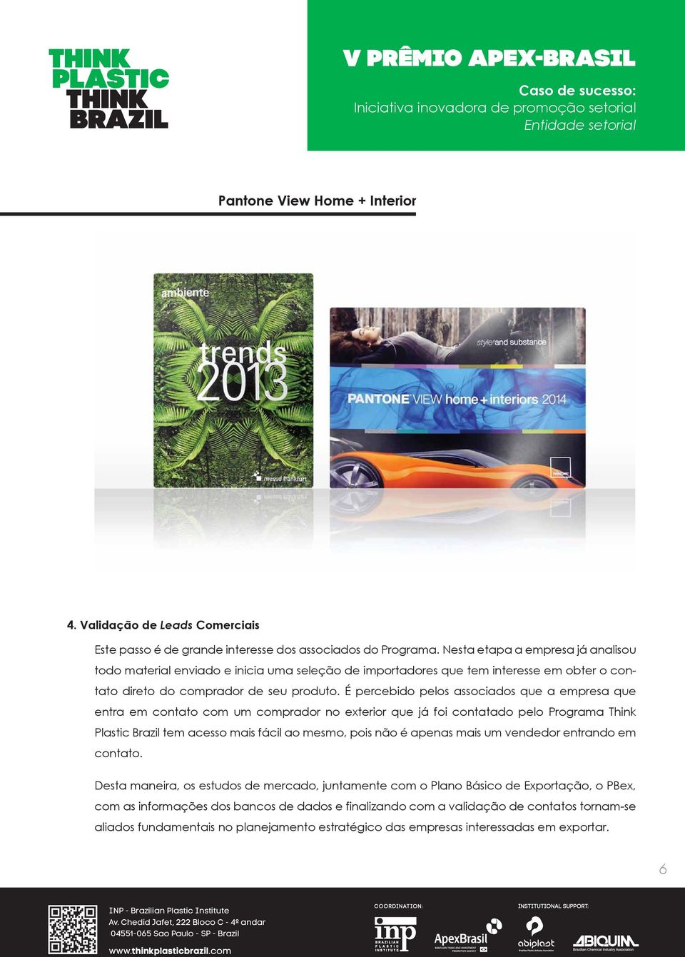 É percebido pelos associados que a empresa que entra em contato com um comprador no exterior que já foi contatado pelo Programa Think Plastic Brazil tem acesso mais fácil ao mesmo, pois não é apenas