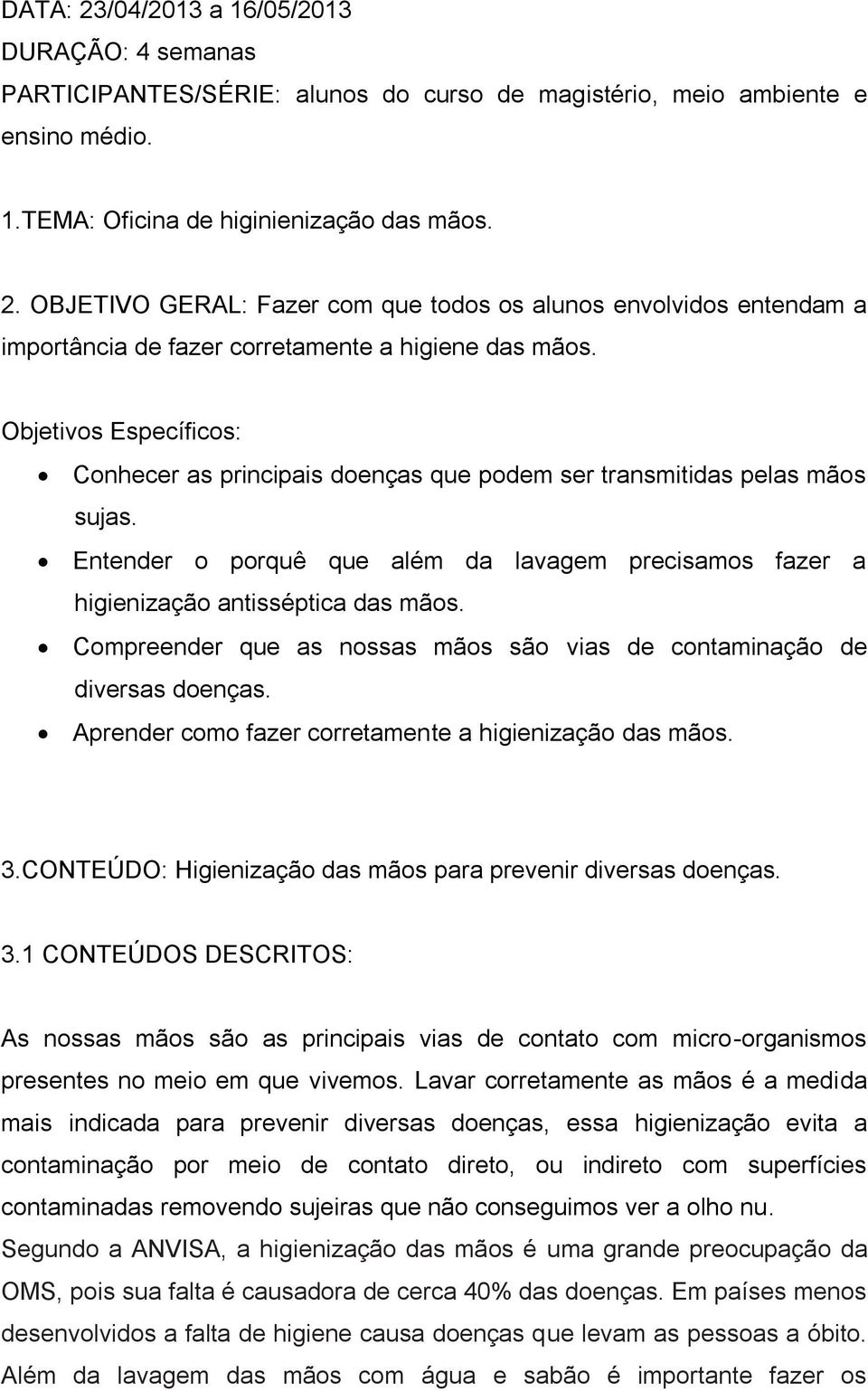 Compreender que as nossas mãos são vias de contaminação de diversas doenças. Aprender como fazer corretamente a higienização das mãos. 3.CONTEÚDO: Higienização das mãos para prevenir diversas doenças.