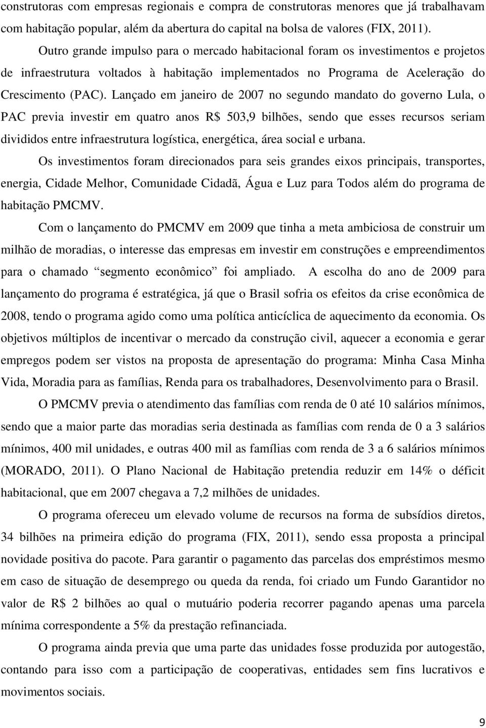 Lançado em janeiro de 2007 no segundo mandato do governo Lula, o PAC previa investir em quatro anos R$ 503,9 bilhões, sendo que esses recursos seriam divididos entre infraestrutura logística,