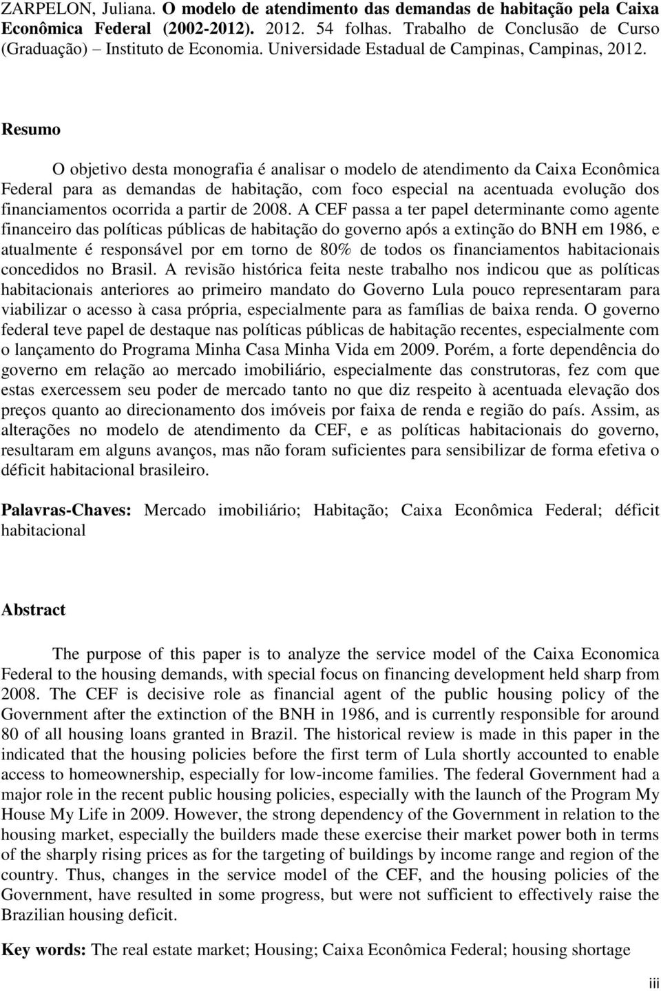 Resumo O objetivo desta monografia é analisar o modelo de atendimento da Caixa Econômica Federal para as demandas de habitação, com foco especial na acentuada evolução dos financiamentos ocorrida a