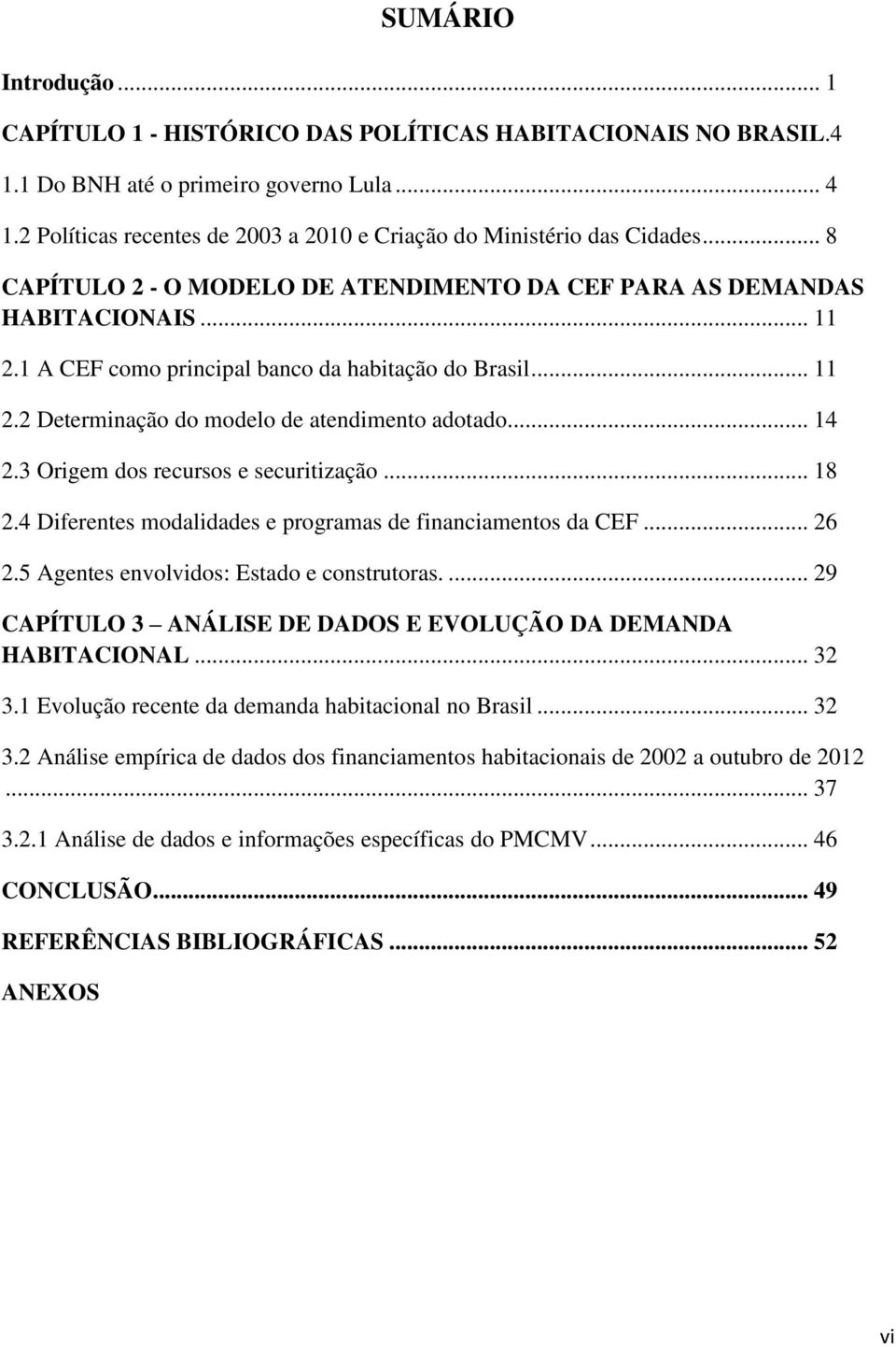 1 A CEF como principal banco da habitação do Brasil... 11 2.2 Determinação do modelo de atendimento adotado... 14 2.3 Origem dos recursos e securitização... 18 2.
