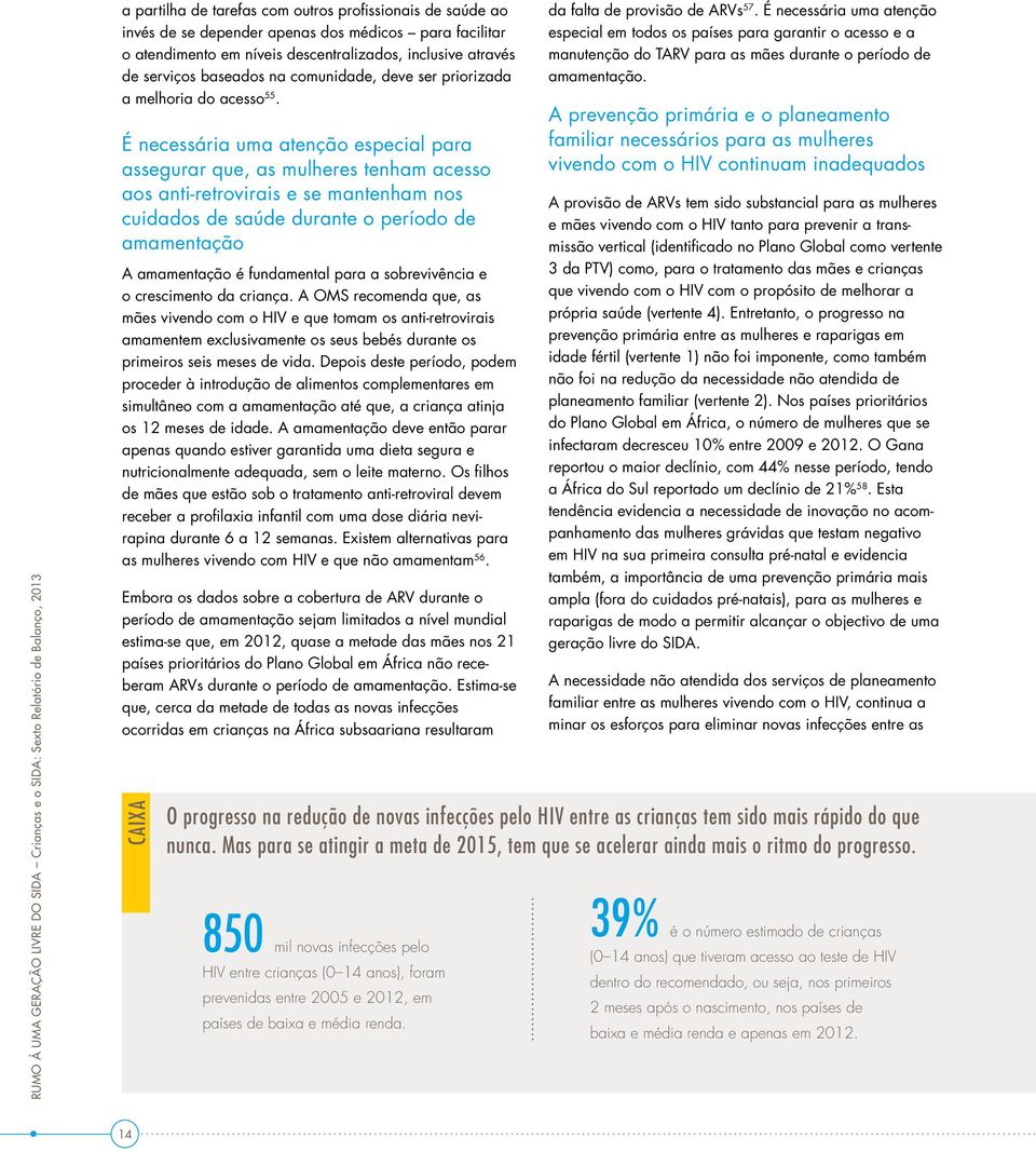 É necessária uma atenção especial para assegurar que, as mulheres tenham acesso aos anti-retrovirais e se mantenham nos cuidados de saúde durante o período de amamentação A amamentação é fundamental