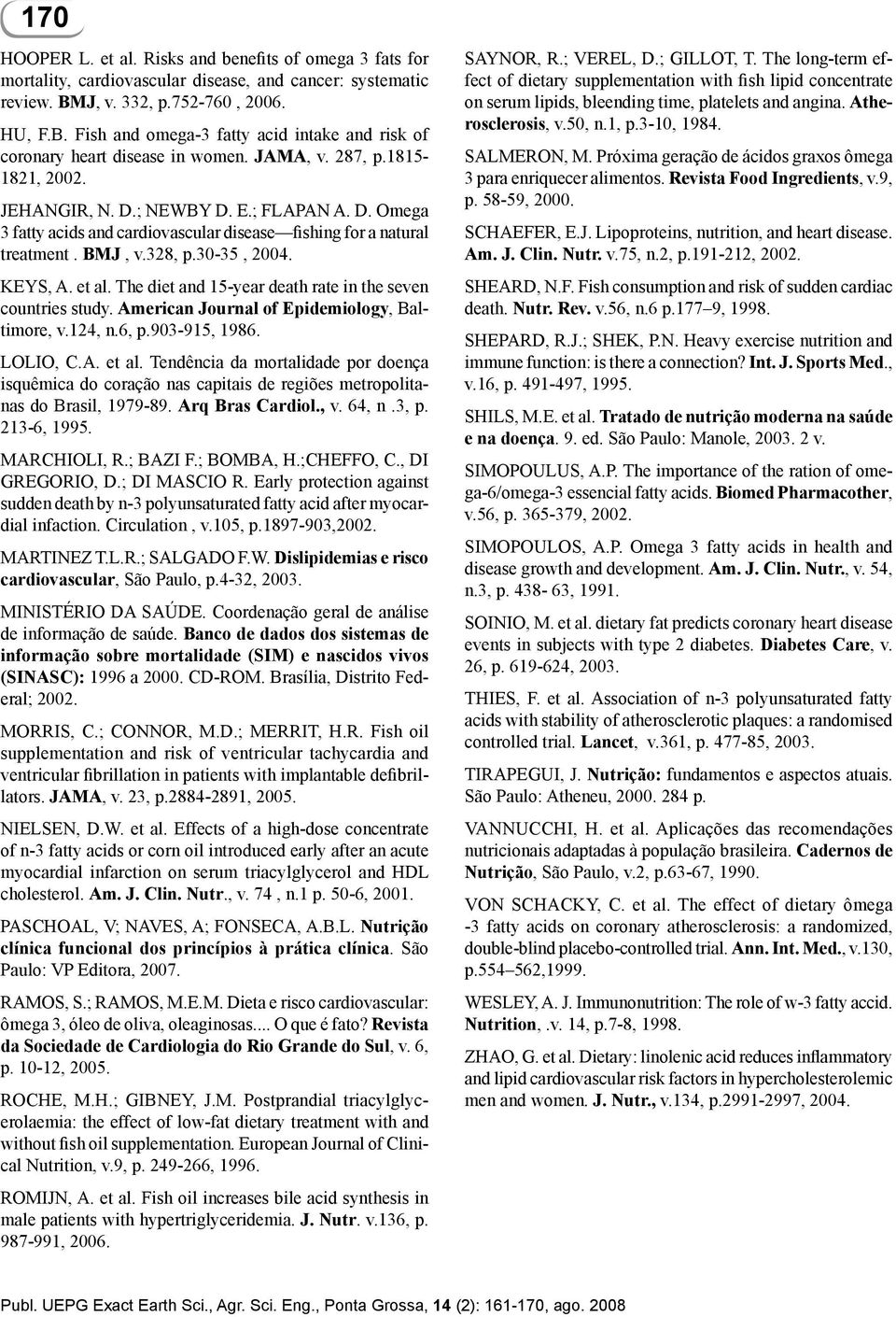 ; NEWBY D. E.; FLAPAN A. D. Omega 3 fatty acids and cardiovascular disease fishing for a natural treatment. BMJ, v.328, p.30-35, 2004. KEYS, A. et al.