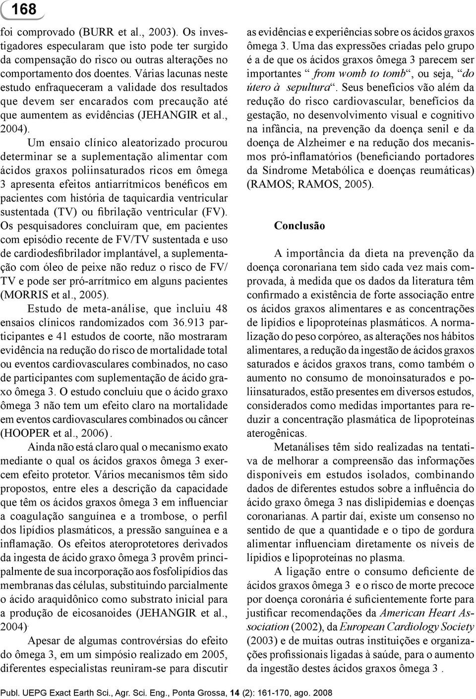 Um ensaio clínico aleatorizado procurou determinar se a suplementação alimentar com ácidos graxos poliinsaturados ricos em ômega 3 apresenta efeitos antiarrítmicos benéficos em pacientes com história