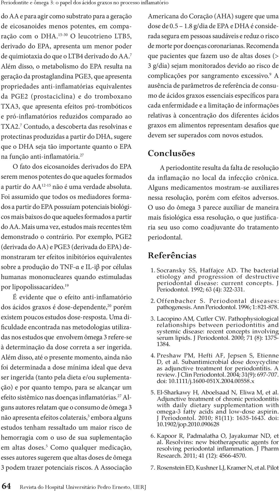 7 Além disso, o metabolismo do EPA resulta na geração da prostaglandina PGE3, que apresenta propriedades anti-inflamatórias equivalentes da PGE2 (prostaciclina) e do tromboxano TXA3, que apresenta