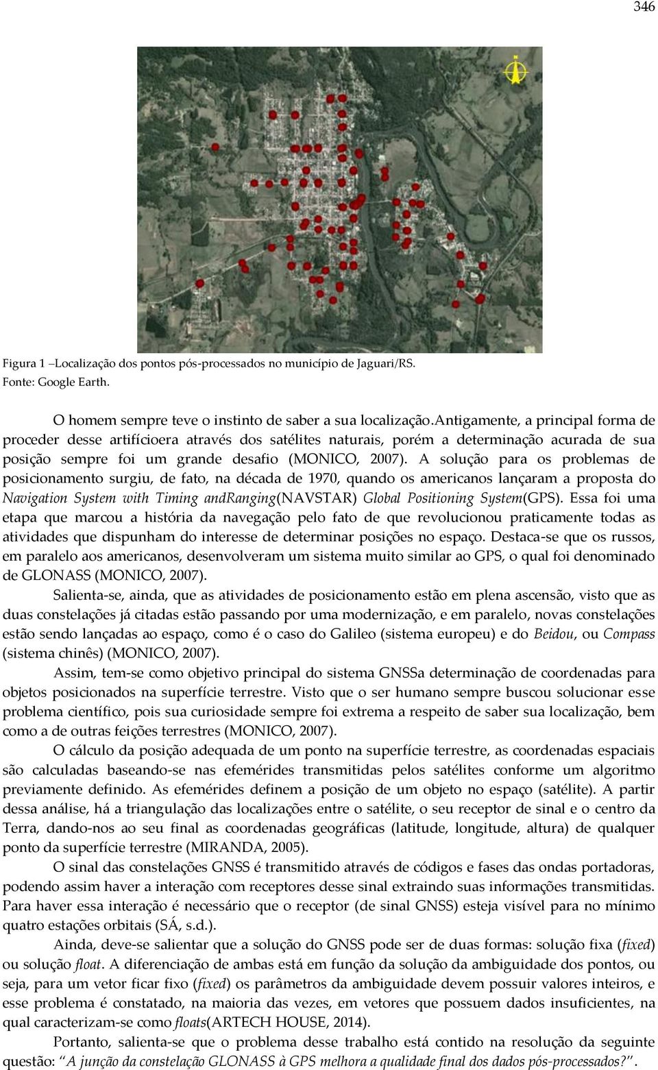 A solução para os problemas de posicionamento surgiu, de fato, na década de 1970, quando os americanos lançaram a proposta do Navigation System with Timing andranging(navstar) Global Positioning