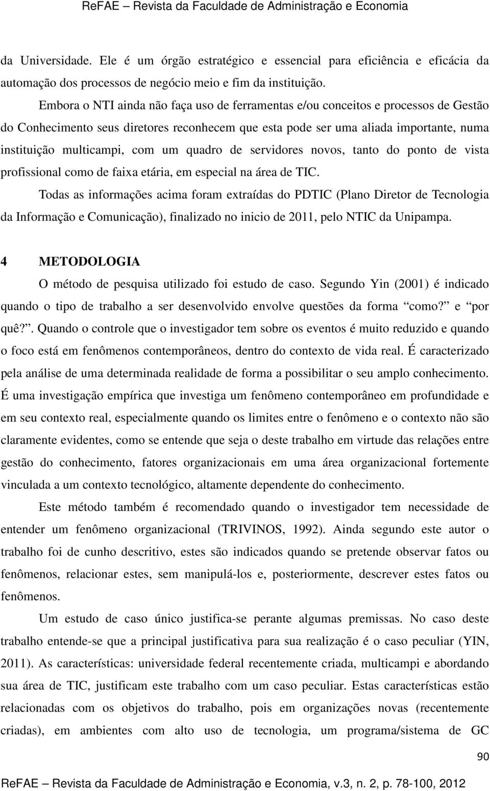 um quadro de servidores novos, tanto do ponto de vista profissional como de faixa etária, em especial na área de TIC.