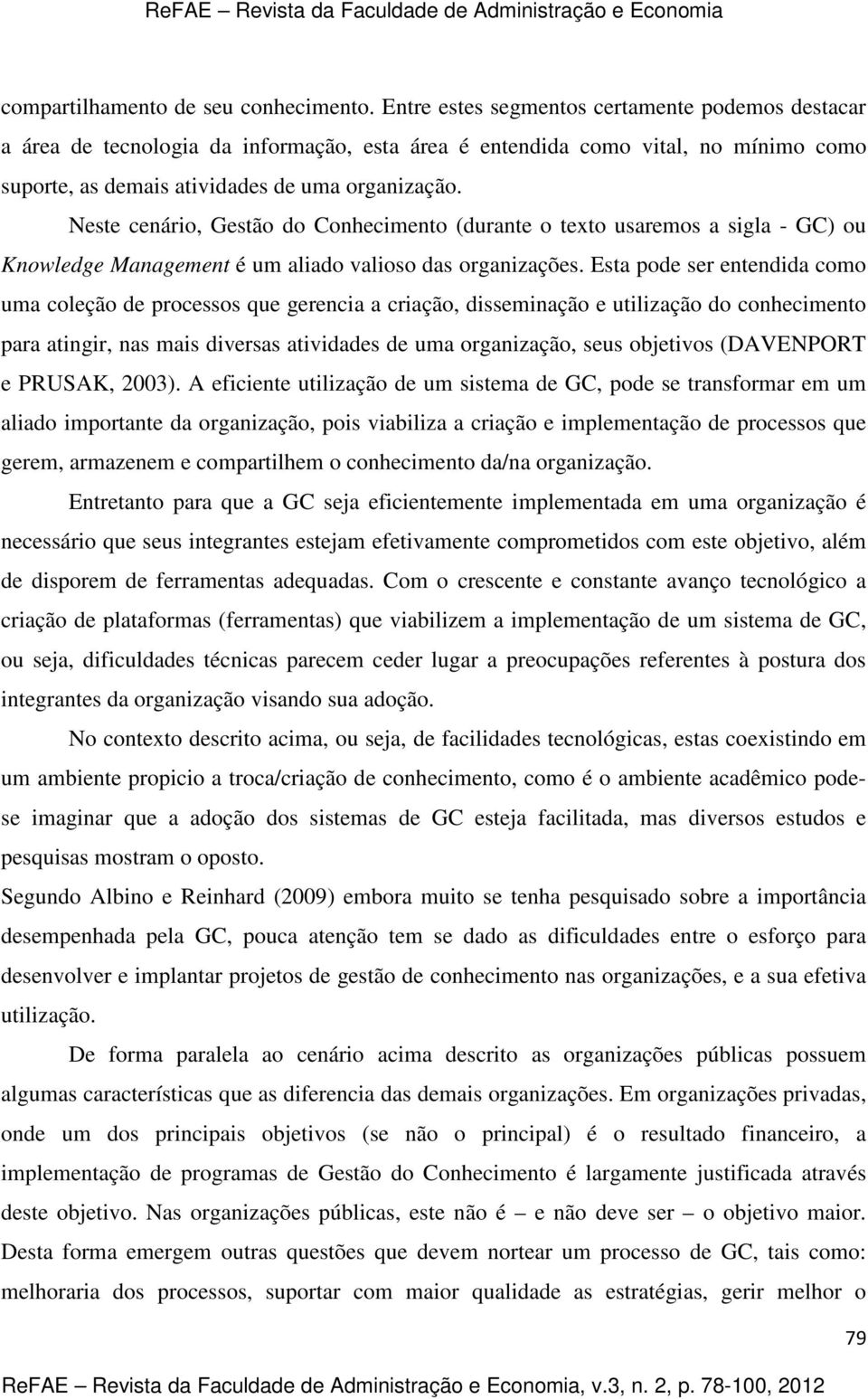 Neste cenário, Gestão do Conhecimento (durante o texto usaremos a sigla - GC) ou Knowledge Management é um aliado valioso das organizações.