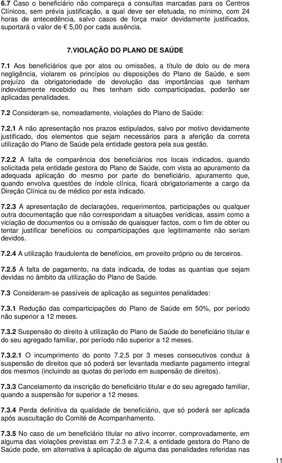 1 Aos beneficiários que por atos ou omissões, a título de dolo ou de mera negligência, violarem os princípios ou disposições do Plano de Saúde, e sem prejuízo da obrigatoriedade de devolução das