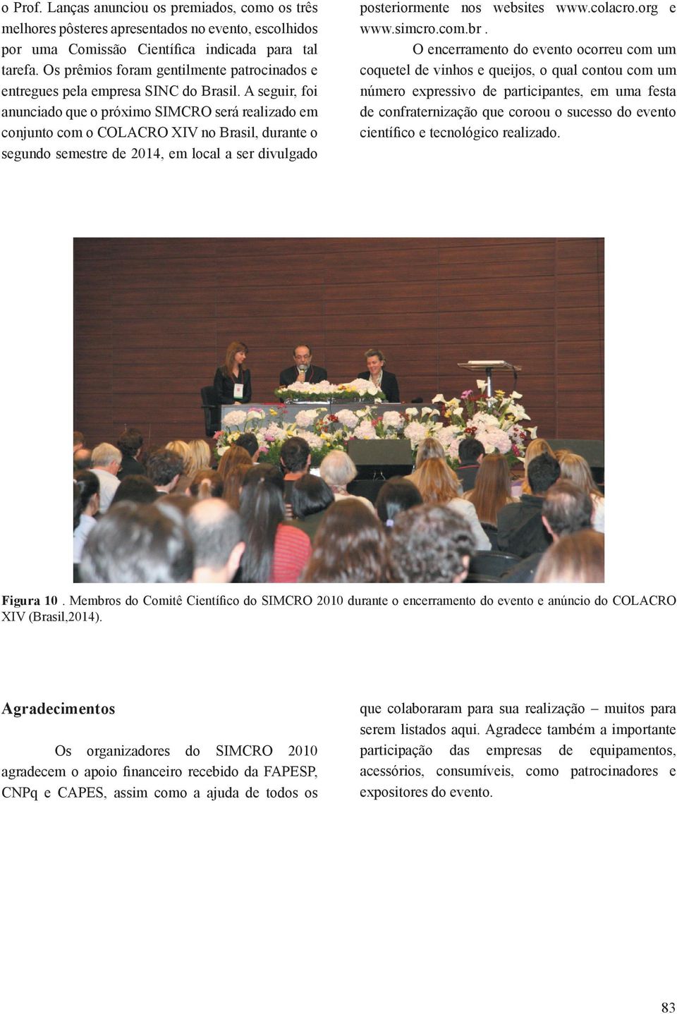 A seguir, foi anunciado que o próximo SIMCRO será realizado em conjunto com o COLACRO XIV no Brasil, durante o segundo semestre de 2014, em local a ser divulgado posteriormente nos websites www.
