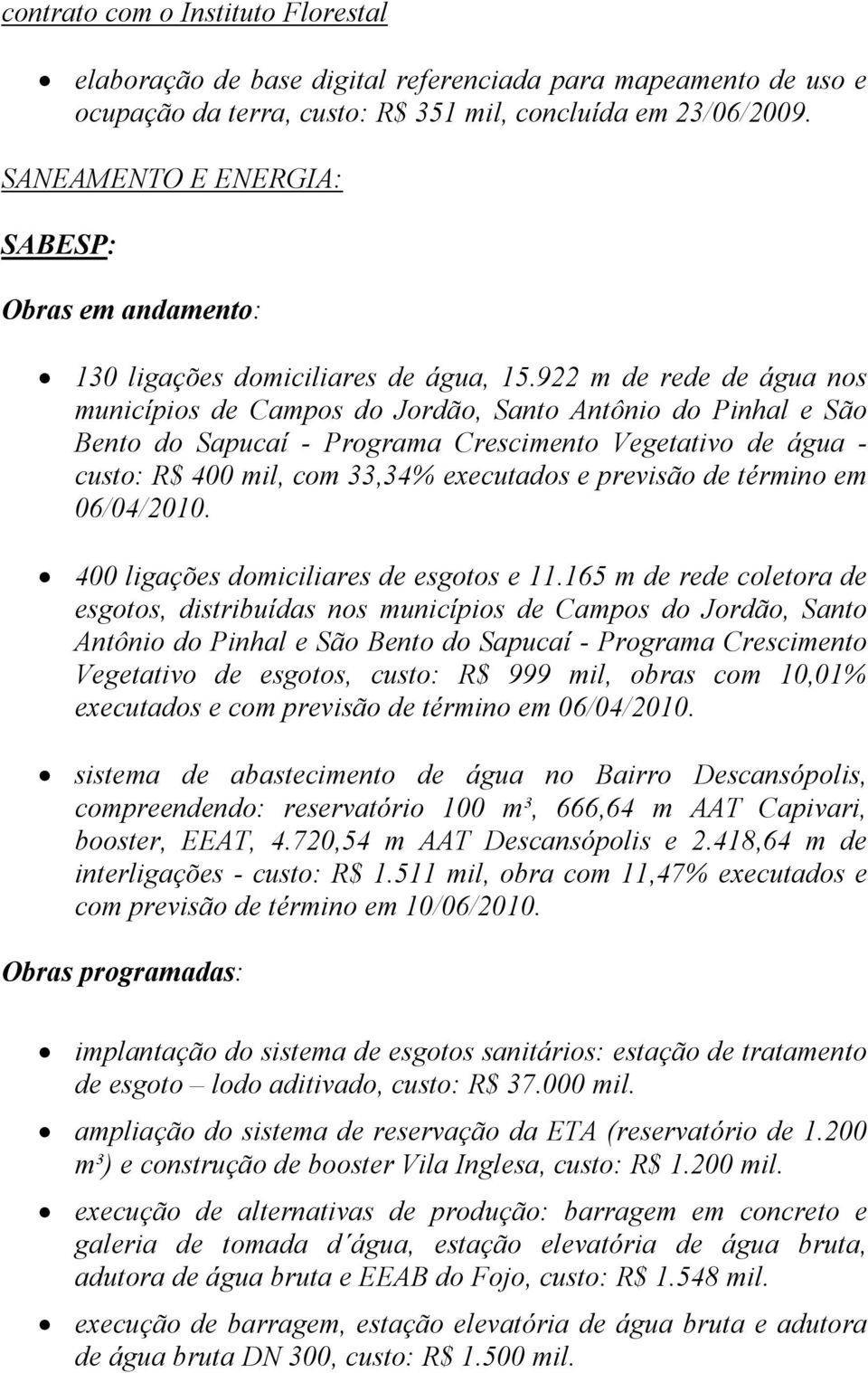 922 m de rede de água nos municípios de Campos do Jordão, Santo Antônio do Pinhal e São Bento do Sapucaí - Programa Crescimento Vegetativo de água - custo: R$ 400 mil, com 33,34% executados e