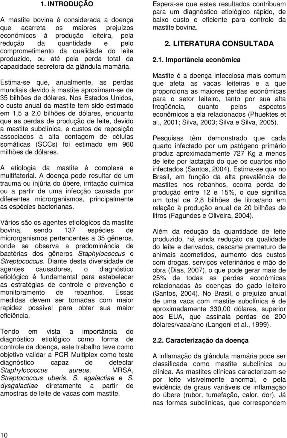 Nos Estados Unidos, o custo anual da mastite tem sido estimado em 1,5 a 2,0 bilhões de dólares, enquanto que as perdas de produção de leite, devido a mastite subclínica, e custos de reposição