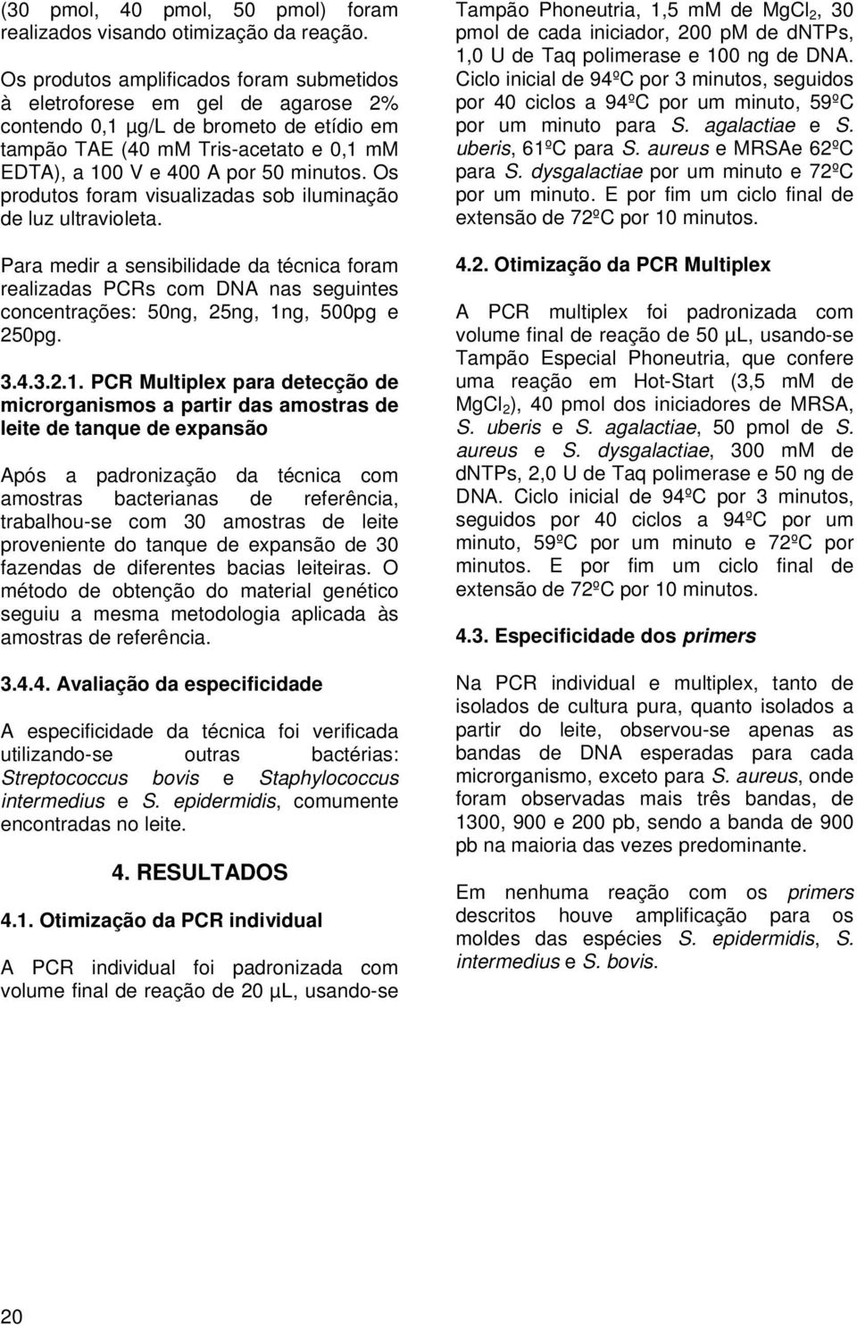 Os produtos foram visualizadas sob iluminação de luz ultravioleta. Para medir a sensibilidade da técnica foram realizadas PCRs com DNA nas seguintes concentrações: 50ng, 25ng, 1ng, 500pg e 250pg. 3.4.